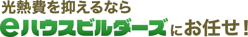 光熱費を抑えるならeハウスビルダーズにお任せ！