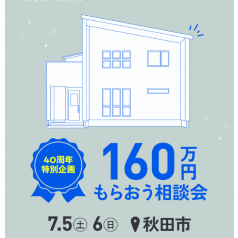 【秋田市】2025/7/5(土)～7/6(日) 秋田ホーム 40周年特別企画×160万円もらおう相談会＜予約制＞