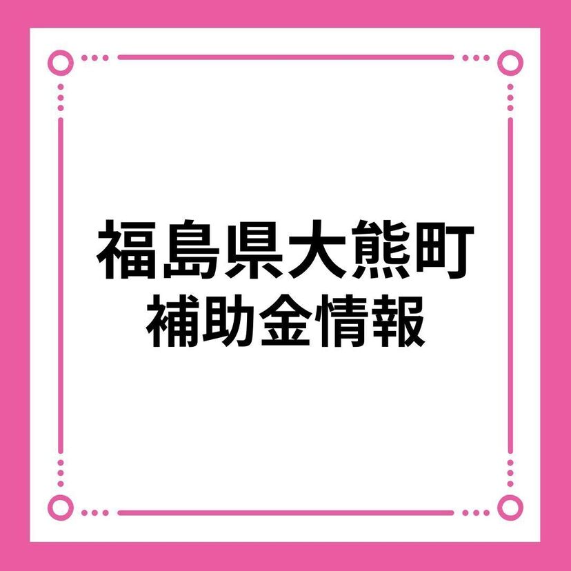 【福島県大熊町】来て「おおくま」住宅取得等支援事業補助金（移住者向け）