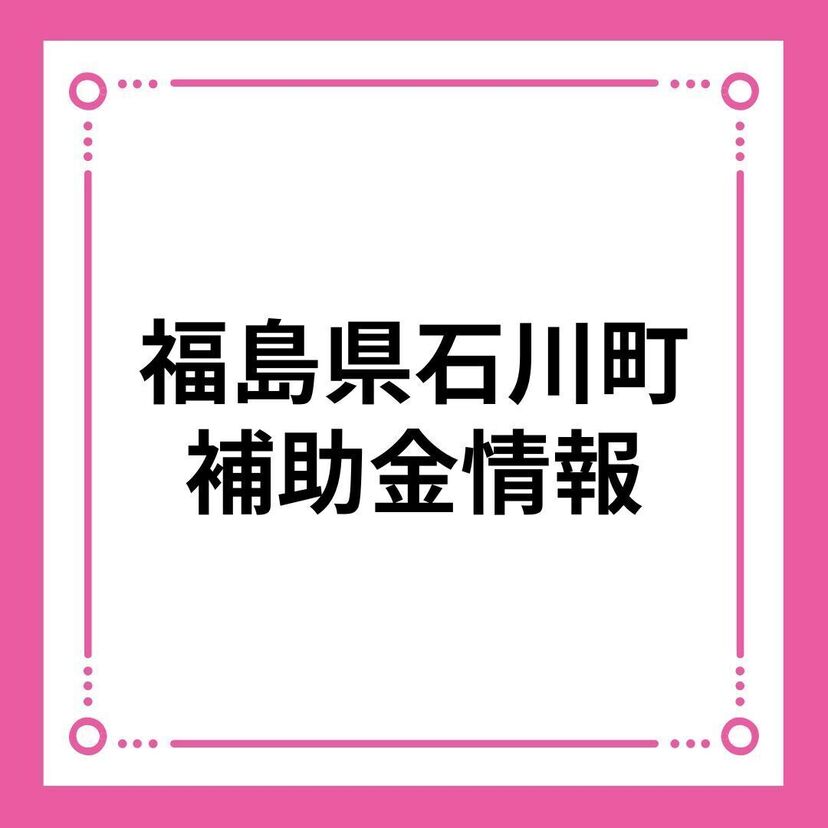 【福島県石川町】子育て世帯・若者世帯住宅取得支援事業補助金